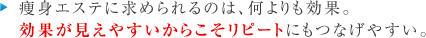 痩身エステに求められるのは、何よりも結果。
効果が見えやすいからこそリピートにもつながりやすい。